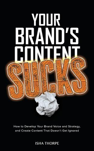 Your Brand's Content Sucks: How to Develop Your Brand Voice and Strategy, and Create Content That Doesn't Get Ignored