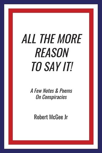 All the More Reason to Say It!: A Few Notes & Poems on Conspiracies