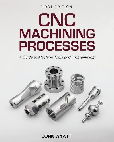 CNC Machining Processes: A Guide to Machine Tools and Programming