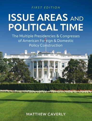 Issue Areas and Political Time: The Multiple Presidencies and Congresses of American Foreign and Domestic Policy Construction