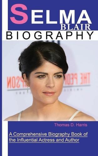 Selma Blair: A Comprehensive Biography Book of the Influential Actress and Author