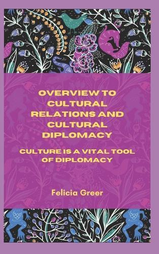 Overview to cultural relations and cultural diplomacy: Culture is a vital tool of Diplomacy