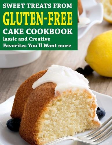 Sweet Treats From Gluten-Free Cake Cookbook: Classic and Creative Favorites You'll Want more