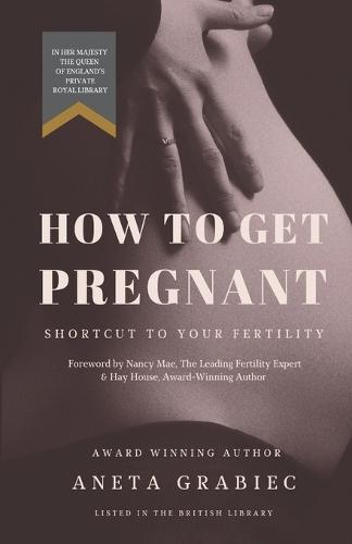 How To Get Pregnant: Shortcut To Your Fertility