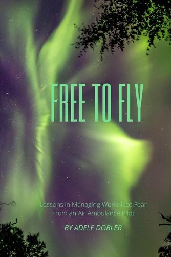 Free to Fly: Lessons in Managing Workplace Fear From an Air Ambulance Pilot