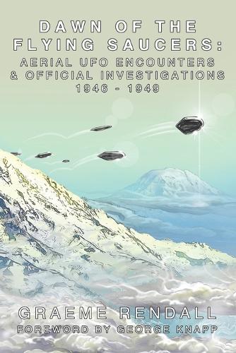 Dawn Of The Flying Saucers: Aerial UFO Encounters & Official Investigations 1946-1949