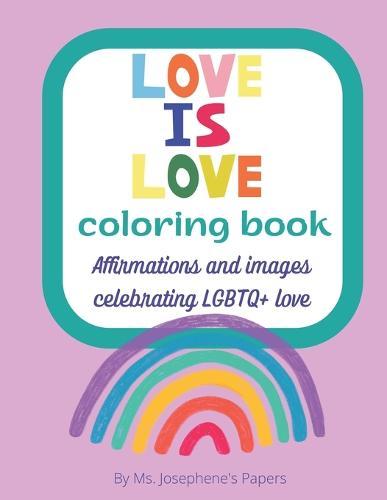 Love Is Love A Coloring Book: Affirmations and images celebrating LGBTQ+ love and friendship