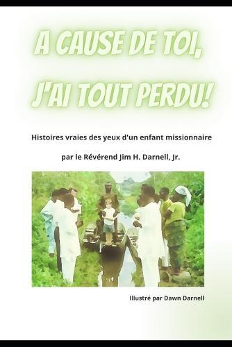 A Cause de toi, J'ai tout Perdu!: Histoires vraies des yeux d'un enfant missionnaire