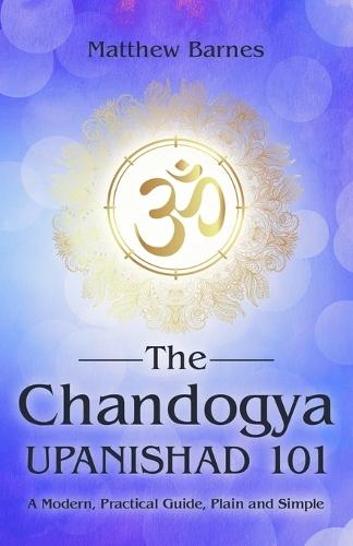The Chandogya Upanishad 101: a modern, practical guide, plain and simple