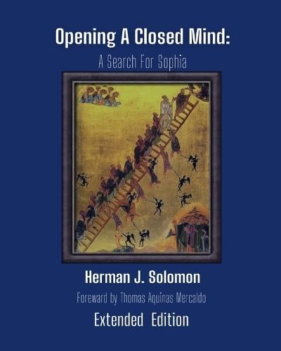 Opening a Closed Mind, the Search for Sophia, Extended Edition: A unified philosophy of rational realism in the spirit of the philosophical thought of Aquinas and Aristotle within the modern perspective using contemporary scientific insights