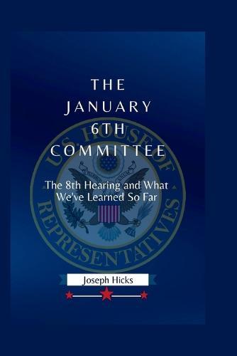 The January 6th Committee: The 8th Hearing and What We've Learned So Far