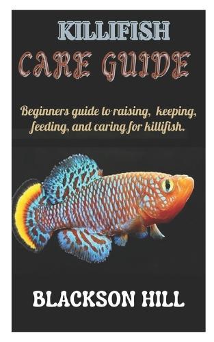 Killifish Care Guide: Beginners guide to raising, keeping, feeding and caring for Killifish.