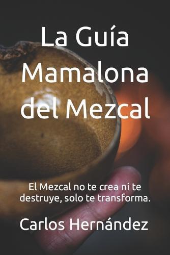 La Guía Mamalona del Mezcal: El Mezcal no te crea ni te destruye, solo te transforma.