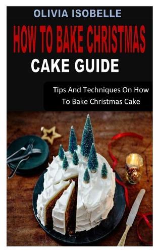 How to Bake Christmas Cake Guide: Tips And Techniques On How To Bake Christmas Cake