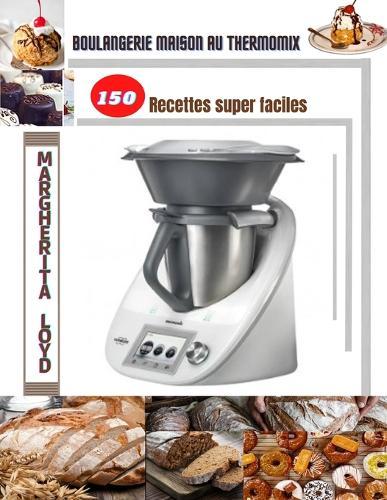 Boulangerie maison au Thermomix: 150 Recettes super faciles