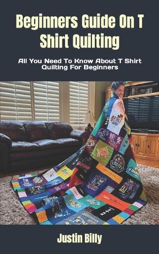 Beginners Guide On T Shirt Quilting: All You Need To Know About T Shirt Quilting For Beginners