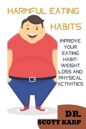 Harmful Eating Habits: Improve Your Eating Habit: Weight Loss and Physical Activities