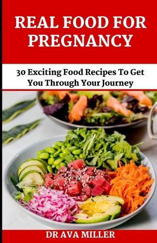 Real Food for Pregnancy: 30 Exciting Food Recipes to Get You Through Your Journey