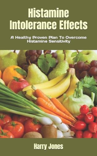 Histamine Intolerance Effects: A Healthy Proven Plan To Overcome Histamine Sensitivity