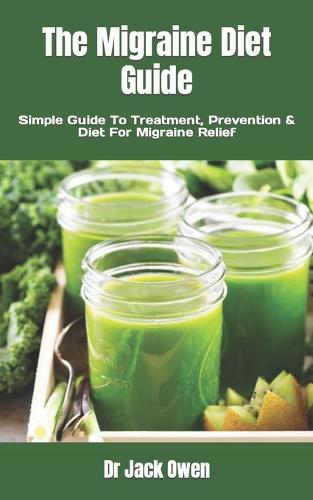 The Migraine Diet Guide: Simple Guide To Treatment, Prevention & Diet For Migraine Relief