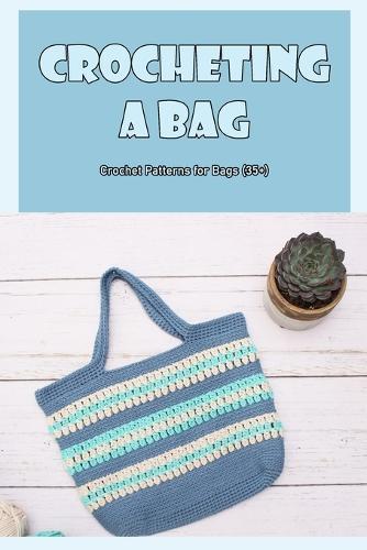 Crocheting a Bag: Crochet Patterns for Bags (35+): 35 Lovely Crochet Bag Patterns.