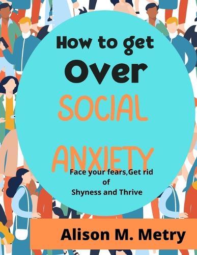 How to get over social anxiety: Face Your Fears, Get Rid of Shyness, and Thrive