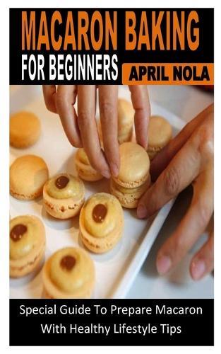 Macaron Baking for Beginners: Special Guide To Prepare Macaron With Healthy Lifestyle Tips
