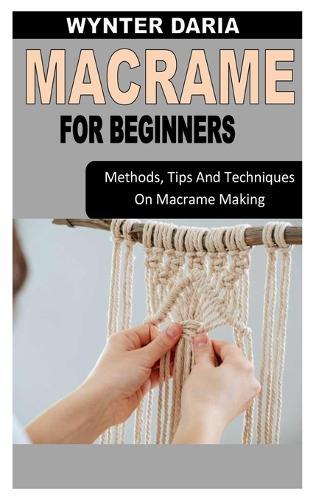 Macrame for Beginners: Methods, Tips And Techniques On Macrame Making