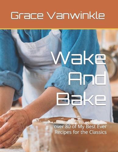 Wake And Bake: over 80 of My Best Ever Recipes for the Classics
