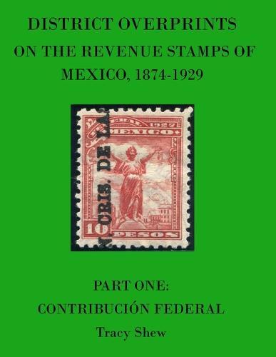 District Overprints on the Revenue Stamps of Mexico, 1874-1929: Part One: Contribucion Federal