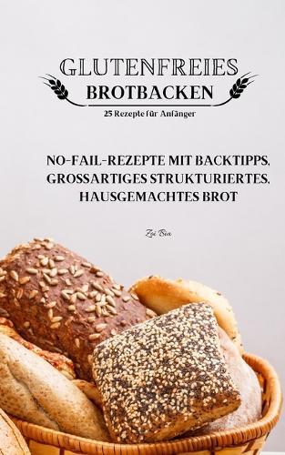 GLUTENFREIES BROTBACKEN 25 Rezepte fur Anfanger: GLUTENFREIES BROTBACKEN 25 Rezepte fur Anfanger