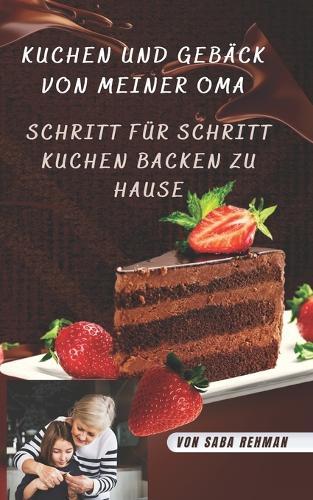 Kuchen und Geback von meiner Oma: Schritt fur Schritt Kuchen backen zu Hause
