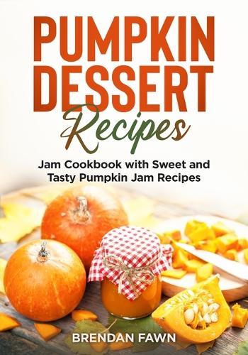Pumpkin Dessert Recipes: Jam Cookbook with Sweet and Tasty Pumpkin Jam Recipes