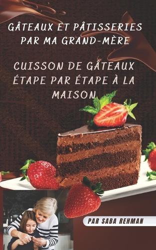 Gateaux et patisseries par ma grand-mere: Cuisson de gateaux etape par etape a la maison
