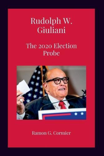Rudolph W. Giuliani: The 2020 Election Probe