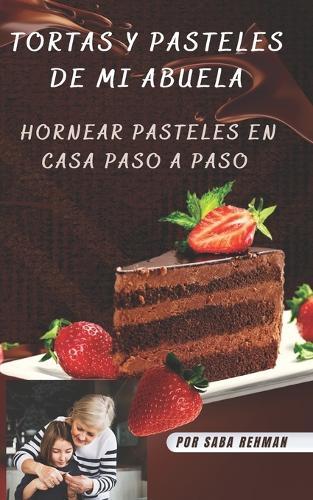 Tortas y pasteles de mi abuela: Hornear pasteles en casa paso a paso