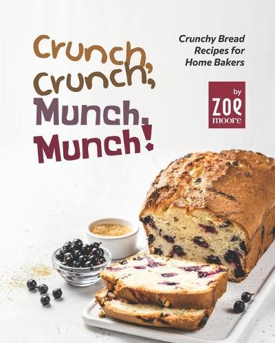 Crunch, Crunch, Munch, Munch!: Crunchy Bread Recipes for Home Bakers
