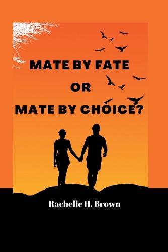 Mate by Fate or Mate by Choice: A Story Based On True Love, Romance, Love by Choice or Fate