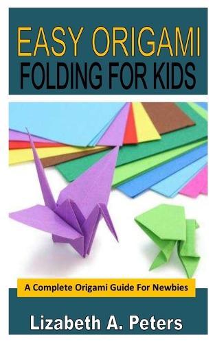 Easy Origami Folding for Kids: A Complete Origami Guide For Newbies