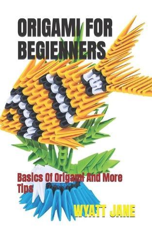 Origami for Begienners: Basics Of Origami And More Tips