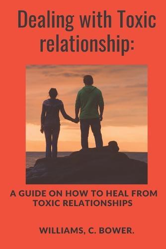 Dealing with Toxic Relationship: A Guide on How to Heal from Toxic Relationship