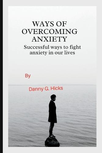 Ways of Overcoming Anxiety: Successful Ways to Fight Anxiety in Our Lives