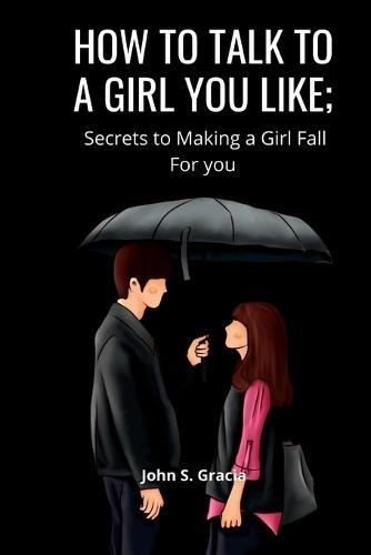 How to Talk to a Girl You Like: Secret To Making A Girl Fall For You