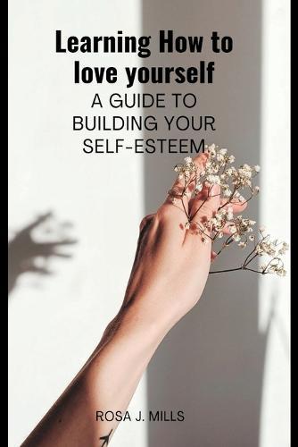 Learning How to love yourself: A guide to building your self-esteem