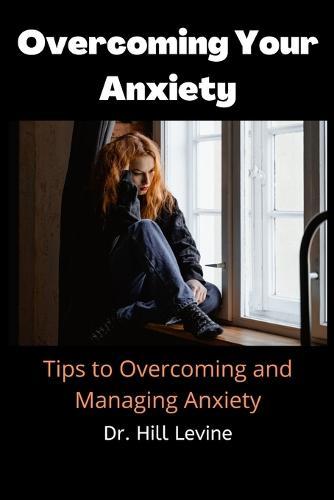 Overcoming Your Anxiety: Tips to Overcoming and Managing Anxiety