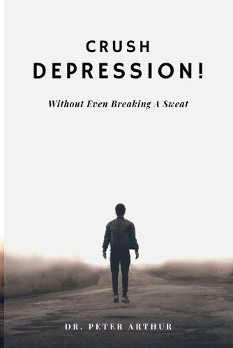 Crush DEPRESSION!: Without Even Breaking A Sweat