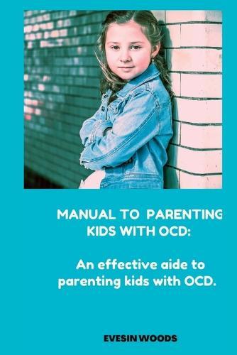 Manual to Parenting Kids with Ocd: An effective aide on how to handle kids with OCD
