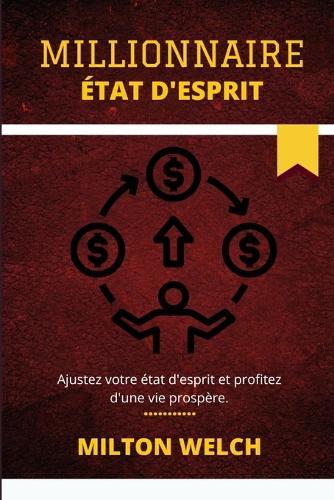 Etat d'Esprit Millionnaire: La methode de pensee indolore qui cree l'etat d'esprit du millionnaire