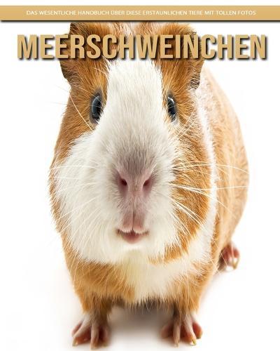 Meerschweinchen: Das wesentliche Handbuch uber diese erstaunlichen Tiere mit tollen Fotos