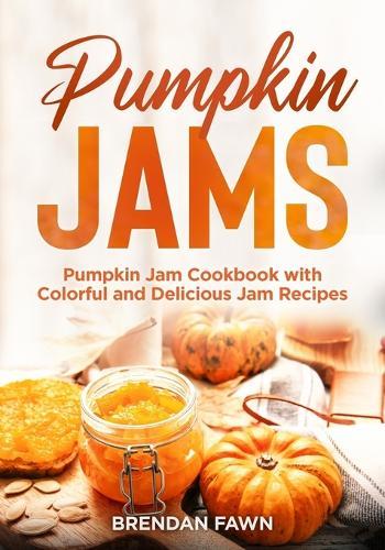 Pumpkin Jams: Pumpkin Jam Cookbook with Colorful and Delicious Jam Recipes